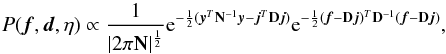 \begin{equation} \label{eq:jointp2} P(\vec{f},\vec{d},\eta) \propto \frac{1}{|2 \pi \mathbf{N}|^{\frac{1}{2}}} {\rm e}^{-\frac{1}{2} (\vec{y}^T\mathbf{N}^{-1}\vec{y} - \vec{j}^T\mathbf{D}\vec{j})} {\rm e}^{-\frac{1}{2} (\vec{f}-\mathbf{D}\vec{j})^T\mathbf{D}^{-1}(\vec{f}-\mathbf{D}\vec{j})} , \end{equation}