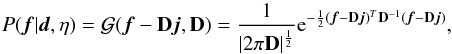 \begin{equation} \label{eq:wienf} P(\vec{f}|\vec{d},\eta)=\mathcal{G}(\vec{f}-\mathbf{D}\vec{j},\mathbf{D}) = \frac{1}{|2 \pi \mathbf{D}|^{\frac{1}{2}}} {\rm e}^{-\frac{1}{2} (\vec{f}-\mathbf{D}\vec{j})^T\mathbf{D}^{-1}(\vec{f}-\mathbf{D}\vec{j})} , \end{equation}