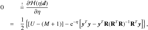 \begin{eqnarray} 0 &&\overset{!}{=} \dfrac{\partial \mathcal{H}(\eta|\vec{d})}{\partial \eta} \notag\\ &=& \frac{1}{2} \left\lbrace \left[U-(M+1)\right] - {\rm e}^{-\eta} \left[\vec{y}^T\vec{y} - \vec{y}^T\mathbf{R}(\mathbf{R}^T\mathbf{R})^{-1}\mathbf{R}^T\vec{y}\right]\right\rbrace , \end{eqnarray}