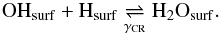 Mathematical equation: \begin{equation} \ensuremath{\rm OH_{\rm surf} + H_{\rm surf} \underset{\gamma_\mathrm{CR}}\rightleftharpoons H_2O_{\rm surf}}. \label{h2o_prod} \end{equation}