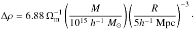 Mathematical equation: \begin{equation} \Delta\rho=6.88\,\Omega_\mathrm{m}^{-1}\left(\frac{M}{10^{15}~h^{-1}~M_\odot}\right) \left(\frac{R}{5h^{-1}~\mathrm{Mpc}}\right)^{-3}\cdot \label{eq:sph} \end{equation}
