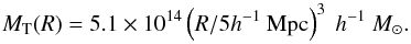 Mathematical equation: \begin{equation} M_\mathrm{T}(R)=5.1\times 10^{14}\left(R/5h^{-1}~\mathrm{Mpc}\right)^3~h^{-1}~M_\odot. \label{eq:mrt} \end{equation}