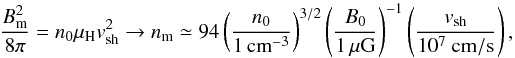 \begin{equation} \frac{B_{\rm m}^{2}}{8\pi}=n_{0}\mu_{\rm H}v_{\rm sh}^{2}\rightarrow n_{\rm m}\simeq94\left(\frac{n_{0}}{1\,{\rm cm}^{-3}}\right)^{3/2}\left(\frac{B_{0}}{1\,\mu {\rm G}}\right)^{-1}\left(\frac{v_{\rm sh}}{10^{7}~{\rm cm/s}}\right), \label{Eq:nm} \end{equation}