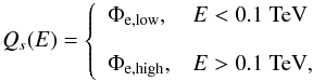 \begin{equation} Q_s(E)= \left\{ \begin{array}{ll} \Phi_{\rm e,low}, & E<0.1~ {\rm TeV}\\ & \\ \Phi_{\rm e,high},& E>0.1~ {\rm TeV}, \end{array} \right. \label{eq:qsec} \end{equation}