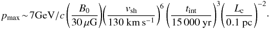 \begin{equation} p_{\rm max}\!\sim\!7 {\rm GeV}/c \left(\frac{B_{0}}{30\,\mu {\rm G}}\right)\!\left(\frac{v_{\rm sh}}{130~{\rm km\,s^{-1}}}\right)^{6}\left(\frac{t_{\rm int}}{15\,000~{\rm yr}}\right)^{3}\!\left(\frac{L_{\rm c}}{0.1~ {\rm pc}}\right)^{-2} \! \cdot \label{Eq:EmaxKo} \end{equation}