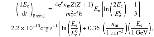 \appendix \setcounter{section}{1} \begin{eqnarray} &&-\left(\frac{{\rm d}E_{\rm e}}{{\rm d}t}\right)_{\rm Brem,1}=\frac{4{\rm e}^{6}n_{\rm m}Z(Z+1)}{m_{\rm e}^{2}c^{4}\hbar}E_{\rm e}\left[\ln\left(\frac{2E_{\rm e}}{E_{\rm e}^{0}}\right)-\frac{1}{3}\right]\nonumber\\ &=&2.2\times10^{-19}{\rm erg\ s^{-1}}\left[\ln\left(\frac{E_{\rm e}}{E_{\rm e}^{0}}\right)+0.36\right]\left(\frac{n_{\rm m}}{1\,{\rm cm}^{-3}}\right)\left(\frac{E_{\rm e}}{1\,{\rm GeV}}\right) , \label{eq:Brems_loss_low} \end{eqnarray}