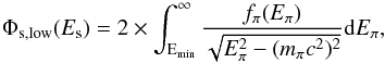 \appendix \setcounter{section}{2} \begin{equation} \Phi_{\rm s,low}(E_{\rm s})=2\times\int^{\infty}_{\rm E_{\rm min}}\frac{f_{\rm \pi}(E_{\rm \pi})}{\sqrt{E_{\rm \pi}^{2}-(m_{\rm \pi}c^2)^{2}}}{\rm d}E_{\rm \pi} \label{Eq:sec_low} , \end{equation}