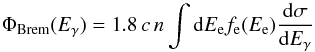 \appendix \setcounter{section}{2} \begin{equation} \Phi_{\rm Brem}(E_{\rm \gamma})=1.8\,c\,n\int {\rm d}E_{\rm e}f_{\rm e}(E_{\rm e})\frac{{\rm d}\sigma}{{\rm d}E_{\rm \gamma}} \label{Eq:Brems} \end{equation}