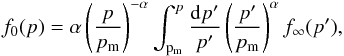 \begin{equation} f_{0}(p)=\alpha\left(\frac{p}{p_{\rm m}}\right)^{-\alpha}\int^{p}_{\rm p_{\rm m}}\frac{{\rm d}p'}{p'}\left(\frac{p'}{p_{\rm m}}\right)^{\alpha}f_{\rm \infty}(p') \label{eq:Re} , \end{equation}