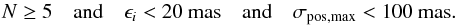\begin{equation} N \ge 5 \quad \text{and} \quad \epsilon_i < 20~\text{mas} \quad \text{and} \quad \sigma_\text{pos,max} < 100~\text{mas}. \label{eq:formal2} \end{equation}