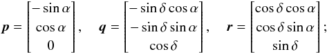 \begin{equation} \vec{p}=\begin{bmatrix}-\sin\alpha\\ \cos\alpha\\ 0 \end{bmatrix} , \quad \vec{q}=\begin{bmatrix}-\sin\delta\cos\alpha\\ -\sin\delta\sin\alpha\\ \cos\delta \end{bmatrix} , \quad \vec{r}=\begin{bmatrix} \cos\delta\cos\alpha\\ \cos\delta\sin\alpha\\ \sin\delta \end{bmatrix}; \quad \label{eq:source2} \end{equation}