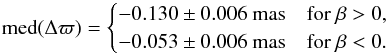 \appendix \setcounter{section}{3} \begin{equation} \text{med}(\Delta\varpi) = \begin{cases} -0.130\pm 0.006~\text{mas} &\text{for }\beta>0, \\ -0.053\pm 0.006~\text{mas} &\text{for }\beta<0. \end{cases} \label{eq:hip1} \end{equation}