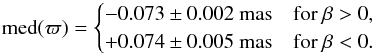 \appendix \setcounter{section}{3} \begin{equation} \text{med}(\varpi) = \begin{cases} -0.073\pm 0.002~\text{mas} &\text{for }\beta>0, \\ +0.074\pm 0.005~\text{mas} &\text{for }\beta<0. \end{cases} \label{eq:qso1} \end{equation}