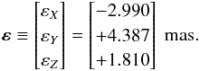 \begin{equation} \vec{\varepsilon} \equiv \begin{bmatrix} \varepsilon_X \\ \varepsilon_Y \\ \varepsilon_Z \end{bmatrix} = \begin{bmatrix} -2.990 \\ +4.387 \\ +1.810 \end{bmatrix}~\text{mas}. \label{eq:align1} \end{equation}