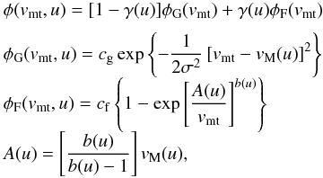 \begin{equation} \begin{array}{lcl} &&\displaystyle \phi(v_{\rm mt},u) = \displaystyle [1-\gamma(u)]\phi_{\rm G}(v_{\rm mt})+\gamma(u)\phi_{\rm F}(v_{\rm mt}) \\[2mm] &&\displaystyle \phi_{\rm G}(v_{\rm mt},u) = \displaystyle c_{\rm g}\exp\left\{-\frac{1}{2\sigma^2}\left[v_{\rm mt}-v_{\rm M}(u)\right]^2\right\} \\[2mm] &&\displaystyle \phi_{\rm F}(v_{\rm mt},u) = \displaystyle c_{\rm f}\left\{1-\exp\left[\frac{A(u)}{v_{\rm mt}}\right]^{b(u)}\right\} \\[2mm] &&\displaystyle A(u) = \displaystyle \left[\frac{b(u)}{b(u)-1}\right]v_{\rm M}(u), \label{eq_12} \end{array} \end{equation}
