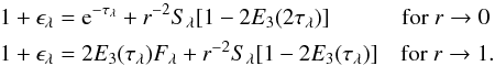 \appendix \setcounter{section}{2} \begin{eqnarray} && 1+\epsilon_{\lambda} = {\rm e}^{-\tau_{\lambda}} + r^{-2}S_{\lambda}[1-2E_3(2\tau_{\lambda})]\quad \quad \quad \, {\rm for}\ r\to0 \nonumber\\ && 1+\epsilon_{\lambda} = 2E_3(\tau_{\lambda})F_{\lambda} + r^{-2}S_{\lambda}[1-2E_3(\tau_{\lambda})] \quad {\rm for}\ r\to1 . \label{eq3} \end{eqnarray}
