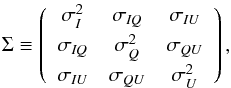 Mathematical equation: \begin{equation} \Sigma \equiv \left(\begin{array}{ccc} \sigma^2_{\it I} & \sigma_{\it IQ} & \sigma_{\it IU} \\[1mm] \sigma_{\it IQ} & \sigma^2_{\it Q} & \sigma_{\it QU} \\[1mm] \sigma_{\it IU} & \sigma_{\it QU} & \sigma^2_{\it U} \\ \end{array}\right), \label{eq:sigma} \end{equation}