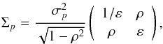 Mathematical equation: \begin{equation} \Sigma_p = \frac{\sigma^2_p}{\sqrt{1-\rho^2}} \left(\begin{array}{cc} 1/ \varepsilon & \rho \\[0.5mm] \rho & \varepsilon \\ \end{array}\right), \label{eq:sigma_simple} \end{equation}