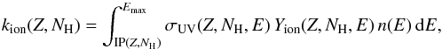 Mathematical equation: \begin{equation} k_{\rm ion}(Z, {N}_{\text{H}}) = \int_{\text{IP}(Z, {N}_{\text{H}})}^{E_{\rm max}} \sigma_{\rm UV}(Z, {N}_{\text{H}}, E)\, Y_{\rm ion}(Z, {N}_{\text{H}}, E)\,n(E)\,{\rm d}E, \end{equation}