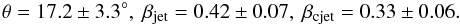 \begin{equation} \label{eq:viewing_angle_counter_jet} \theta = 17.2 \pm 3.3 ^{\circ},~ \beta_{\mathrm{jet}} = 0.42 \pm 0.07,~ \beta_{\mathrm{cjet}} = 0.33 \pm 0.06 . \end{equation}