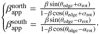 \begin{equation} \label{eq:rotation_effect} \begin{cases} \beta^{\mathrm{north}}_{\mathrm{app}} = \frac{\beta \sin(\theta_{\mathrm{edge}} + \alpha_{\mathrm{rot}})}{1 - \beta \cos(\theta_{\mathrm{edge}} + \alpha_{\mathrm{rot}})} \\ \beta^{\mathrm{south}}_{\mathrm{app}} = \frac{\beta \sin(\theta_{\mathrm{edge}} - \alpha_{\mathrm{rot}})}{1 - \beta \cos(\theta_{\mathrm{edge}} - \alpha_{\mathrm{rot}})} \cdot \end{cases} \end{equation}