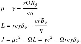 \begin{equation} \begin{aligned} &\mu = \gamma - \frac{r \Omega B_{\phi}}{c \eta} \\ &L = r c \gamma \beta_{\phi} - \frac{c r B_{\phi}}{\eta} \\ &J = \mu c^2 - \Omega L = \gamma c^2 - \Omega r c \gamma \beta_{\phi} . \end{aligned} \end{equation}
