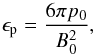 \begin{equation} \epsilon_{\mathrm{p}} = \frac{6 \pi p_0}{B_0^2}, \end{equation}