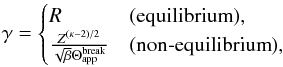\begin{equation} \label{eq:lyu_acceleration} \gamma = \begin{cases} R & (\text{equilibrium}), \\ \frac{Z^{(\kappa - 2)/2}}{\sqrt{\beta} \Theta_{\mathrm{app}}^{\mathrm{break}}} & (\text{non-equilibrium}), \\ \end{cases} \end{equation}