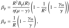 \begin{equation} \begin{aligned} \label{eq:beta_p_phi} \beta_{\rm p} &= \frac{R^2 B_{\rm p}(R)}{\eta (\mu - \gamma)} \left(1 - \frac{1}{R^2} \left(1- \frac{\gamma_{\rm in}}{\gamma}\right)\right) \\ \beta_{\phi} &= \frac{1}{R} \left(1 - \frac{\gamma_{\rm in}}{\gamma}\right), \end{aligned} \end{equation}