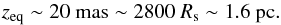 \begin{equation} z_\mathrm{eq} \sim 20\ \text{mas} \sim 2800\ R_\mathrm{s} \sim 1.6\ \mathrm{pc}. \end{equation}