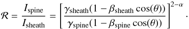 \begin{equation} \mathcal{R} = \frac{I_{\mathrm{spine}}}{I_{\mathrm{sheath}}} = \left[\frac{\gamma_ {\mathrm {sheath}} (1 - \beta_{\mathrm{sheath}} \cos(\theta))}{\gamma_{\mathrm{spine}} (1 - \beta_{\mathrm{spine}} \cos (\theta))}\right]^{2 - \alpha}\cdot \end{equation}