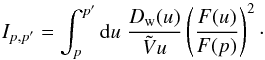 \appendix \setcounter{section}{1} \begin{equation} I_{p,p^\prime}=\int^{p^\prime}_p {\rm d}u\;\frac{D_\mathrm{w}(u)}{\tilde{V}u}\left(\frac{F(u)}{F(p)}\right)^2\cdot \end{equation}