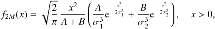Mathematical equation: \begin{equation} f_{2M}(x)= \sqrt{\frac{2}{\pi }}\,\frac{x^2}{A+B} \left(\frac{A}{\sigma_1^3} {\rm e}^{-\frac{x^2}{2 \sigma_1^2}} + \frac{B}{\sigma_2^3} {\rm e}^{-\frac{x^2}{2 \sigma_2^2}} \right) , \quad x>0, \label{eq2M} \end{equation}