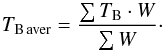 \begin{equation} T_{\rm B\, aver} = \frac{\sum T_{\rm B} \cdot W} { \sum W}\cdot \label{eq:Taver} \end{equation}