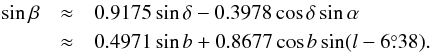 \begin{eqnarray} \sin\beta &\approx& 0.9175 \sin\delta - 0.3978 \cos\delta \sin\alpha\nonumber\\ &\approx& 0.4971 \sin b + 0.8677 \cos b \sin(l - 6\fdg{38}). \end{eqnarray}