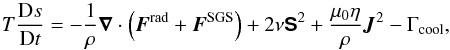 Mathematical equation: \begin{equation} T{\DD s\over\DD t}=-{1\over\rho}\nab\cdot \left(\FF^{\rm rad}+ \FF^{\rm SGS}\right) + 2\nu\SSSS^2+{\mu_0\eta\over\rho}\JJ^2 - \Gamma_{\rm cool}, \label{entro} \end{equation}