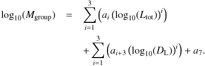 Mathematical equation: \begin{eqnarray} \textrm{log}_{10}(M_{\textrm{group}})&= & \sum\limits_{i=1}^{3} \left( a_{i} \left(\textrm{log}_{10}(L_{\textrm{tot}})\right)^{i} \right) \nonumber \\ &&+ \sum\limits_{i=1}^{3} \left( a_{i+3} \left(\textrm{log}_{10}(D_{\rm L})\right)^{i} \right) + a_{7}. \label{fit_mass_single} \end{eqnarray}