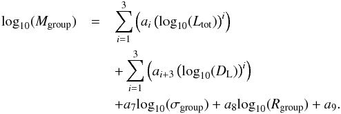 Mathematical equation: \begin{eqnarray} \label{fit_mass_multi_low} \textrm{log}_{10}(M_{\textrm{group}})&= & \sum\limits_{i=1}^{3} \left( a_{i} \left(\textrm{log}_{10}(L_{\textrm{tot}})\right)^{i} \right) \nonumber \\ && +\sum\limits_{i=1}^{3} \left( a_{i+3} \left(\textrm{log}_{10}(D_{\rm L})\right)^{i} \right) \nonumber \\ &&+ a_{7} \textrm{log}_{10}(\sigma_{\textrm{group}}) + a_{8} \textrm{log}_{10}(R_{\textrm{group}}) + a_{9}. \end{eqnarray}