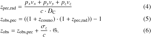 Mathematical equation: \begin{eqnarray} &&z_{\textrm{pec,rad}} = \frac{p_{x} v_{x} + p_{y} v_{y} + p_{z} v_{z} }{c \cdot D_{\rm C}} \label{zpecrad} \\ &&z_{\textrm{obs,pec}} = ((1+z_{\textrm{cosmo}}) \cdot (1+z_{\textrm{pec,rad}})) - 1 \label{zprimeobs} \\ &&z_{\textrm{obs}} = z_{\textrm{obs,pec}} + \frac{\sigma_{z}}{c} \cdot \mathfrak{G}. \label{zobs} \end{eqnarray}