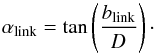 Mathematical equation: \begin{equation} \alpha_{\textrm{link}}=\textrm{tan}\left(\frac{b_{\textrm{link}}}{D_{\rm }} \right)\cdot \label{angular_linking} \end{equation}