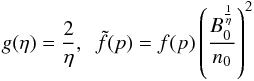 Mathematical equation: $$ g(\eta)= \frac{2}{\eta},~~\tilde{f}(p)=f(p)\left( \frac{B_0^\frac{1}{\eta}}{n_0} \right)^2 $$