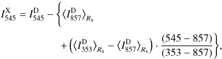 Mathematical equation: \begin{eqnarray} I_{545}^{\rm X} = I_{545}^{\rm D} - \Bigg\{ \big< I_{857}^{\rm D} \big>_{R_{\rm{x}}} \qquad\qquad\qquad\qquad\qquad\qquad\nonumber\\ \qquad\qquad\qquad+ \left(\big< I_{353}^{\rm D} \big>_{R_{\rm{x}}} - \big< I_{857}^{\rm D} \big>_{R_{\rm{x}}} \right) \cdot \frac{ (545 -857)}{(353 - 857)} \Bigg\} , \end{eqnarray}