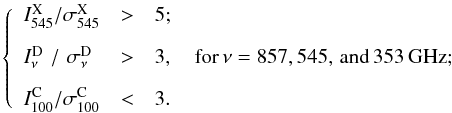 Mathematical equation: \begin{equation} \label{eq:detection_criteria} \left\{ \begin{array}{l c l} I_{545}^{\rm{X}}/\sigma^{\rm{X}}_{545}& >& 5 ; \\[3mm] I_{\nu}^{\rm{D}}\,\,/\,\,\sigma^{\rm{D}}_{\nu} \,\,& >& 3 , \quad {\rm for} \, \nu=857, 545{\rm{, \, and}}\, 353\,{\rm{GHz}} ; \\ [3mm] I_{100}^{\rm{C}}/\sigma^{\rm{C}}_{100}& <& 3 . \end{array} \right. \end{equation}