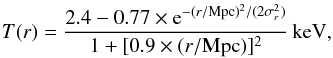 Mathematical equation: \begin{eqnarray} T(r) = \frac{2.4 - 0.77\times \mathrm{e}^{-(r/\mathrm{Mpc})^2/(2\sigma_r^2)} } {1 + [0.9\times (r/\mathrm{Mpc})]^2 }\,{\rm keV} , \label{eq_T} \end{eqnarray}