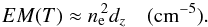 Mathematical equation: \begin{equation} EM(T) \approx {n_{\rm e}}^{\!\!2} d_z \quad \mathrm{(cm^{-5})}. \label{EM2} \end{equation}