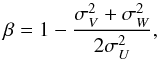 Mathematical equation: \begin{equation} \beta = 1-{{\sigma_V^2+\sigma_W^2}\over{2\sigma_U^2}}, \end{equation}