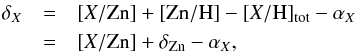 Mathematical equation: \begin{eqnarray} \delta_X &= & [X/{\rm Zn}] + [{\rm Zn/H}] - [X/{\rm H}]_{\rm tot} - \alpha_X \nonumber \\ &=& [X/{\rm Zn}] + \delta_{\rm Zn} - \alpha_X \mbox{,} \label{eq delta [X/Zn]} \end{eqnarray}