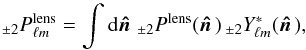 Mathematical equation: \begin{equation} _{\pm 2} P^{\rm{lens}}_{\ell m} = \int {\rm d}\hatn {\, }_{\pm 2} P^{\rm{lens}}(\hatn) {\, }_{\pm 2}Y_{\ell m}^*(\hatn), \label{Eq:Ptheo} \end{equation}