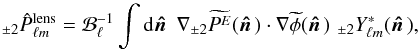 Mathematical equation: \begin{equation} _{\pm 2} \hat P^{\rm{lens}}_{\ell m} = \mathcal{B}_{\ell}^{-1} \int {\rm d}\hatn \, \, \nabla _{\pm 2} \widetilde{P^{E}}(\hatn) \cdot \nabla \widetilde{\phi}(\hatn) \, {\, }_{\pm 2}Y_{\ell m}^*(\hatn) , \label{Eq:Pesti} \end{equation}