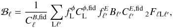 Mathematical equation: \begin{equation} \mathcal{B}_\ell = \frac{1}{C_\ell^{B, \rm{fid}}} \sum_{{\rm L}\ell'} f_{\rm L}^{\phi} C_{\rm L}^{\phi, \rm{fid}} \, f_{\ell'}^{E} B_{\ell'} C_{\ell'}^{E, \rm{fid}} {\, }_2F_{\ell {\rm L} \ell'}, \label{Eq:beff} \end{equation}